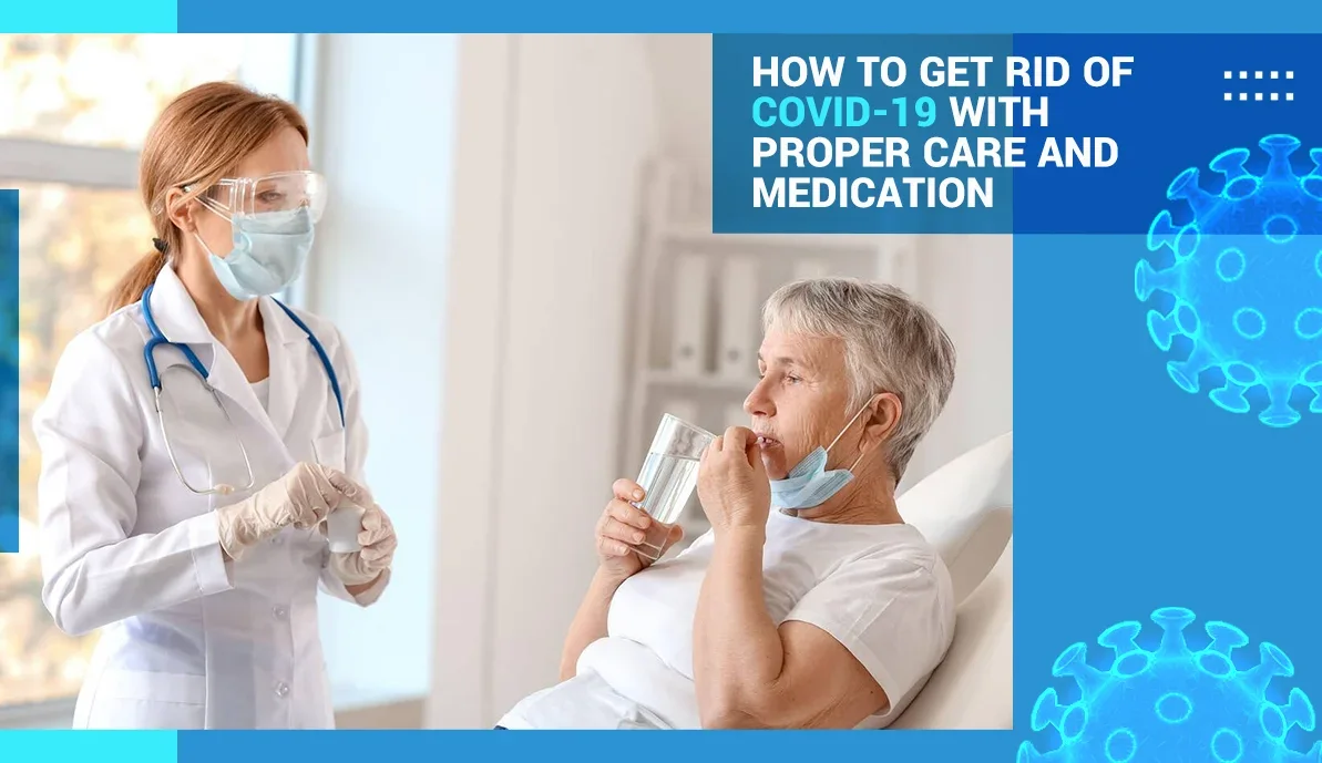 How to Get Rid of COVID-19 with Proper Care and Medication