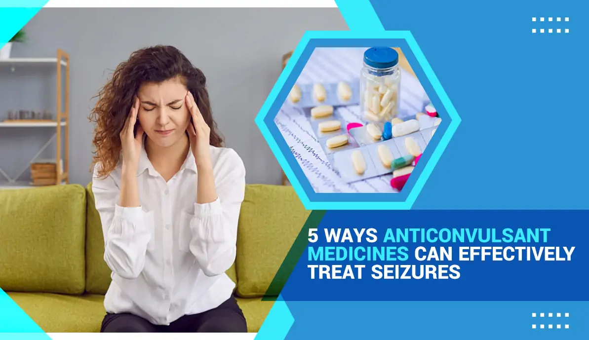 5 Ways Anticonvulsant Medicines Can Effectively Treat Seizures